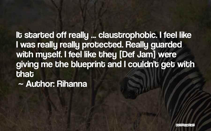 Rihanna Quotes: It Started Off Really ... Claustrophobic. I Feel Like I Was Really Really Protected. Really Guarded With Myself. I Feel