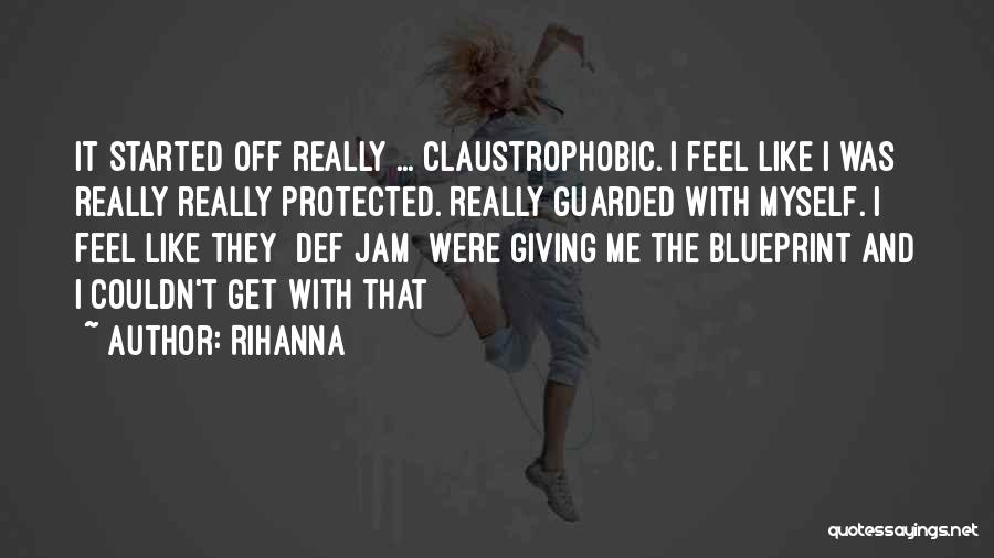 Rihanna Quotes: It Started Off Really ... Claustrophobic. I Feel Like I Was Really Really Protected. Really Guarded With Myself. I Feel