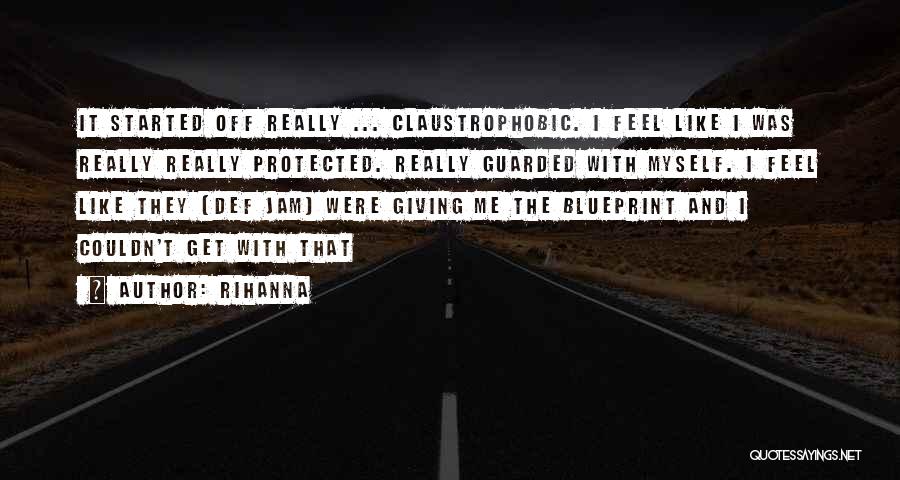 Rihanna Quotes: It Started Off Really ... Claustrophobic. I Feel Like I Was Really Really Protected. Really Guarded With Myself. I Feel