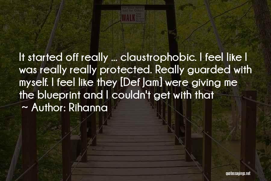 Rihanna Quotes: It Started Off Really ... Claustrophobic. I Feel Like I Was Really Really Protected. Really Guarded With Myself. I Feel