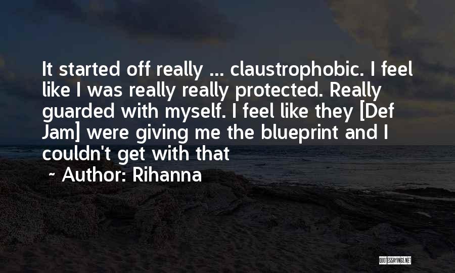 Rihanna Quotes: It Started Off Really ... Claustrophobic. I Feel Like I Was Really Really Protected. Really Guarded With Myself. I Feel