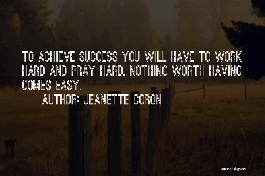 Jeanette Coron Quotes: To Achieve Success You Will Have To Work Hard And Pray Hard. Nothing Worth Having Comes Easy.
