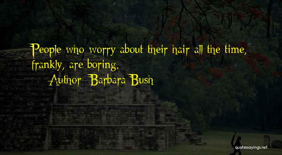 Barbara Bush Quotes: People Who Worry About Their Hair All The Time, Frankly, Are Boring.