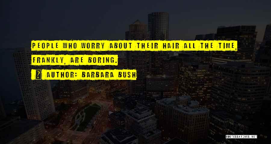 Barbara Bush Quotes: People Who Worry About Their Hair All The Time, Frankly, Are Boring.