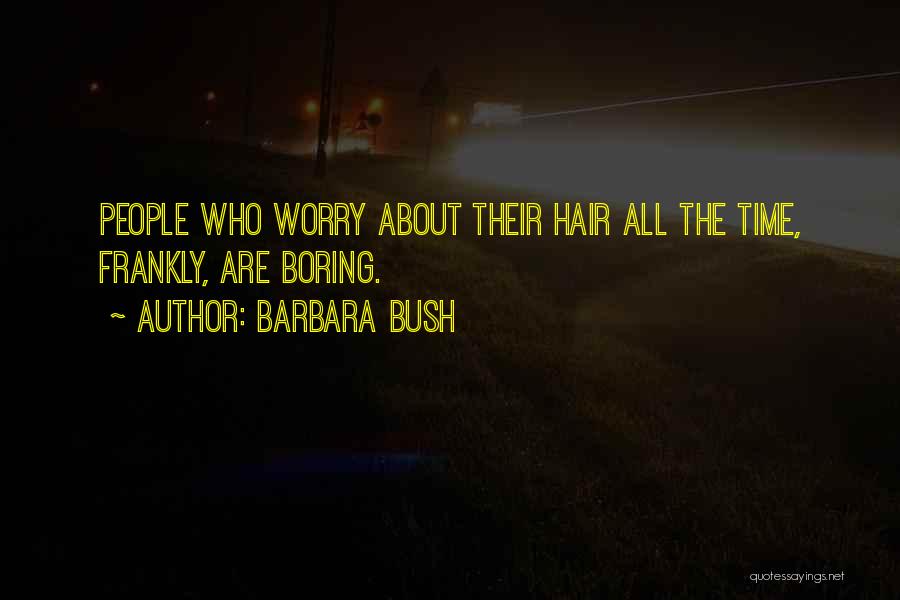 Barbara Bush Quotes: People Who Worry About Their Hair All The Time, Frankly, Are Boring.