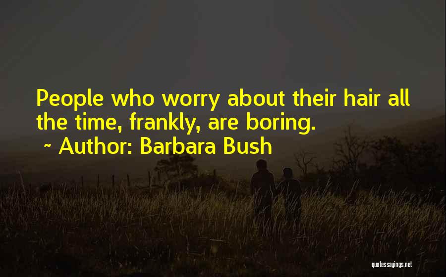 Barbara Bush Quotes: People Who Worry About Their Hair All The Time, Frankly, Are Boring.