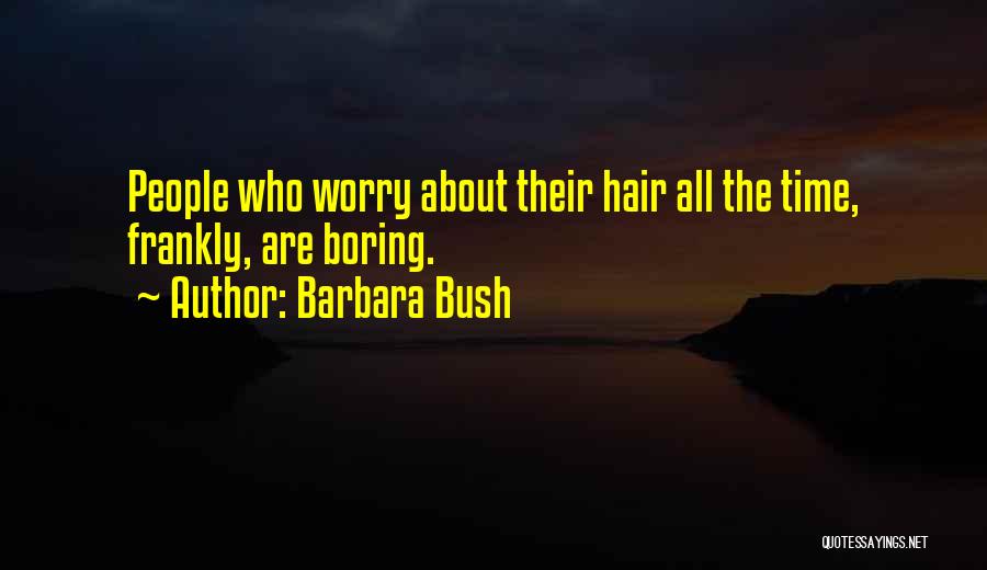 Barbara Bush Quotes: People Who Worry About Their Hair All The Time, Frankly, Are Boring.