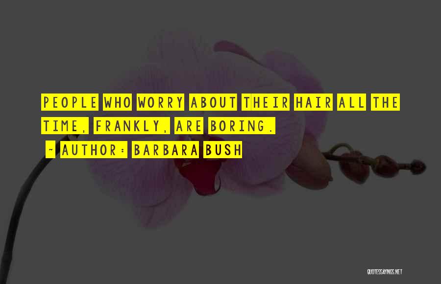 Barbara Bush Quotes: People Who Worry About Their Hair All The Time, Frankly, Are Boring.