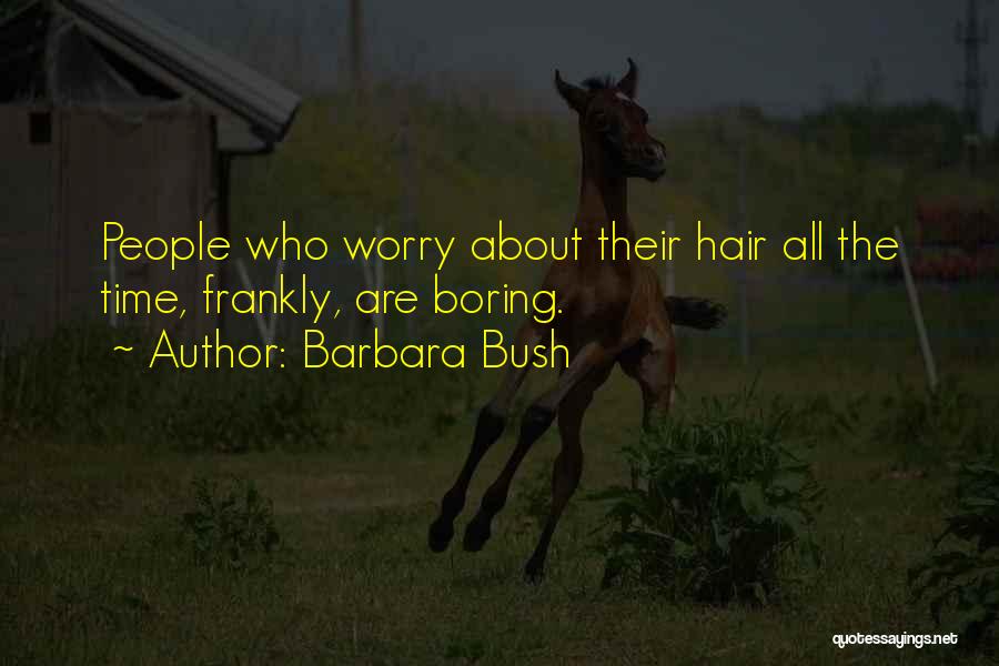 Barbara Bush Quotes: People Who Worry About Their Hair All The Time, Frankly, Are Boring.