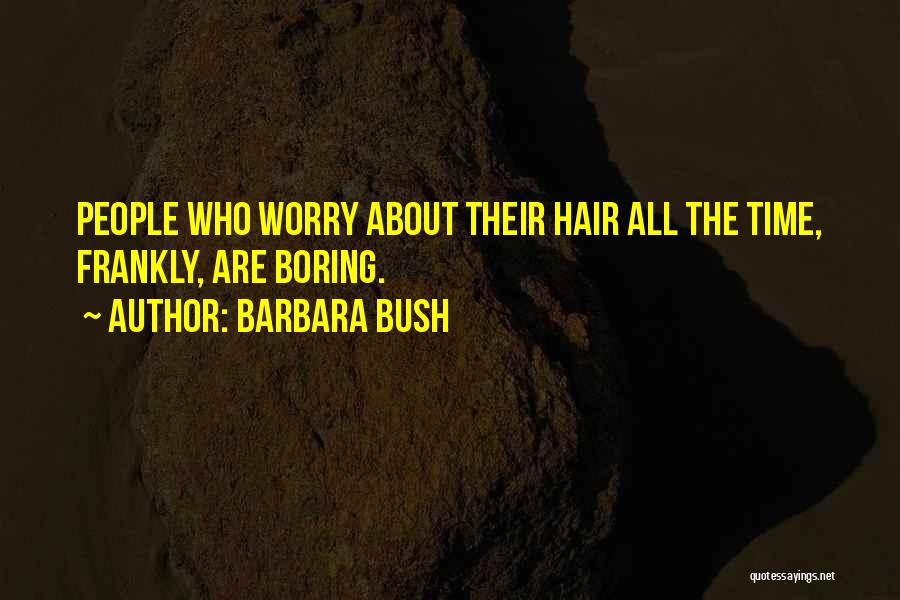 Barbara Bush Quotes: People Who Worry About Their Hair All The Time, Frankly, Are Boring.