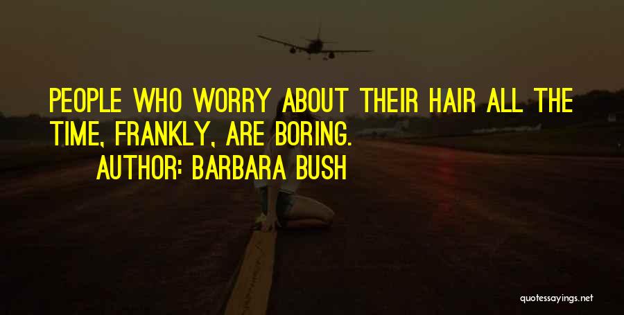 Barbara Bush Quotes: People Who Worry About Their Hair All The Time, Frankly, Are Boring.