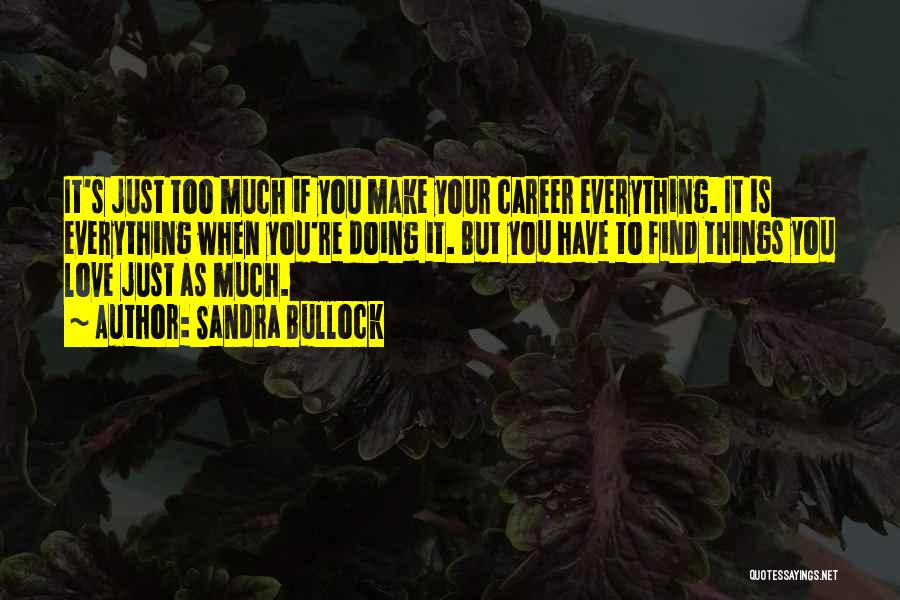 Sandra Bullock Quotes: It's Just Too Much If You Make Your Career Everything. It Is Everything When You're Doing It. But You Have