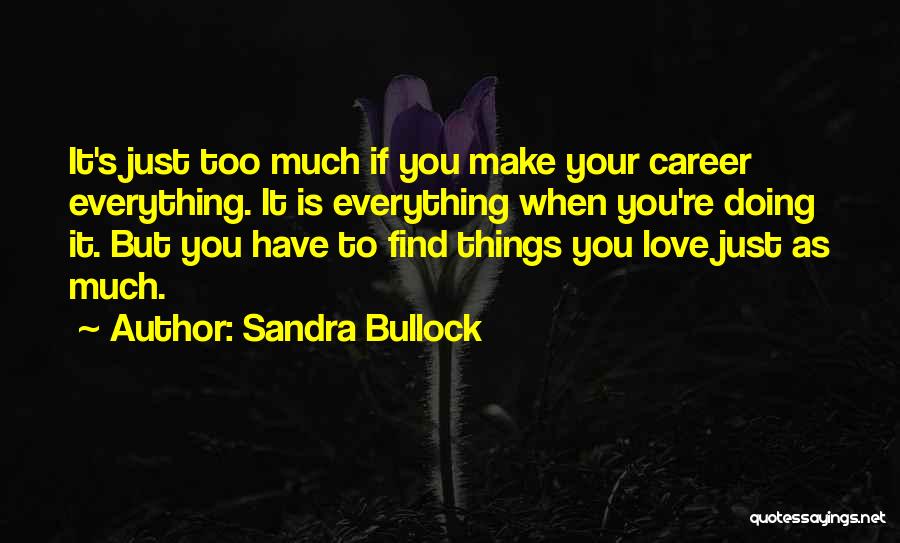 Sandra Bullock Quotes: It's Just Too Much If You Make Your Career Everything. It Is Everything When You're Doing It. But You Have