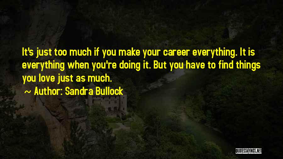Sandra Bullock Quotes: It's Just Too Much If You Make Your Career Everything. It Is Everything When You're Doing It. But You Have