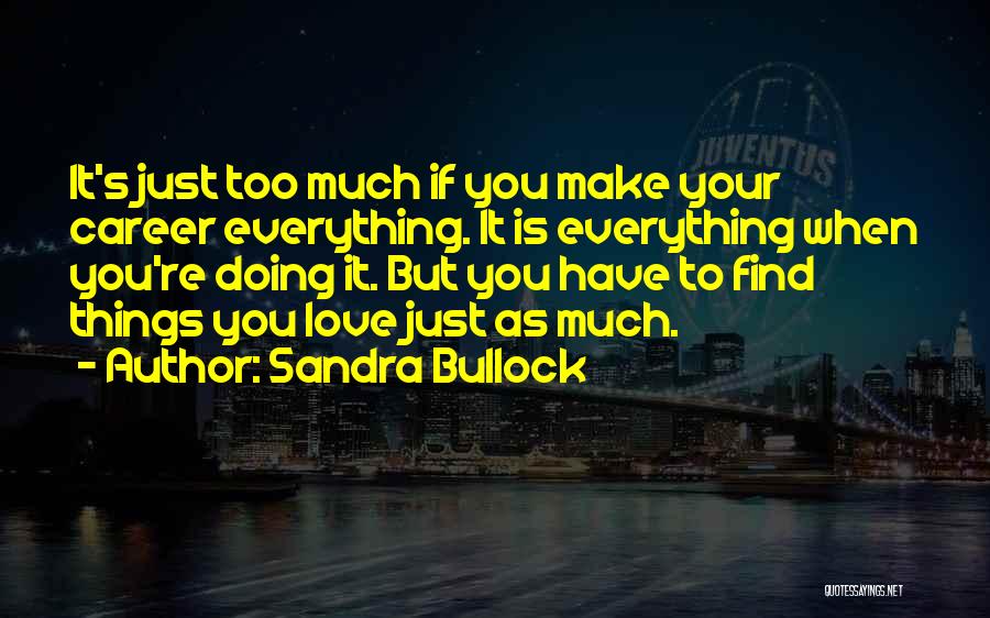 Sandra Bullock Quotes: It's Just Too Much If You Make Your Career Everything. It Is Everything When You're Doing It. But You Have