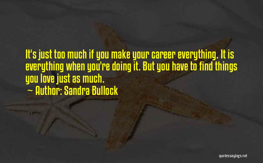 Sandra Bullock Quotes: It's Just Too Much If You Make Your Career Everything. It Is Everything When You're Doing It. But You Have