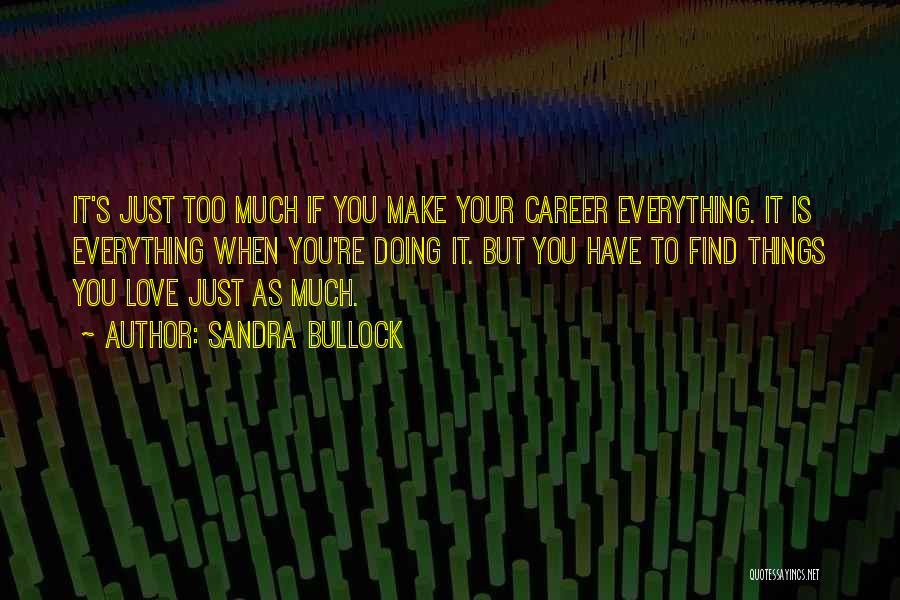 Sandra Bullock Quotes: It's Just Too Much If You Make Your Career Everything. It Is Everything When You're Doing It. But You Have