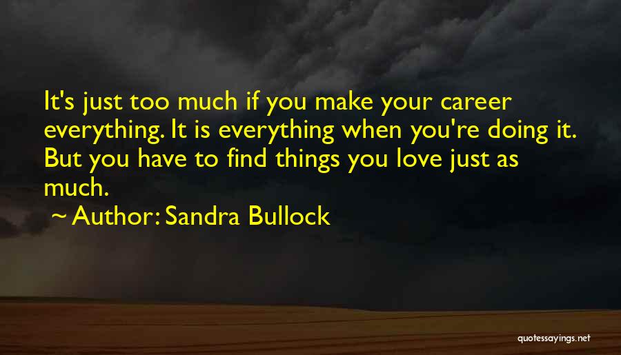 Sandra Bullock Quotes: It's Just Too Much If You Make Your Career Everything. It Is Everything When You're Doing It. But You Have