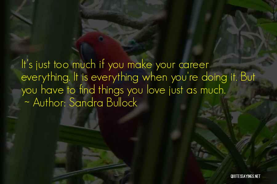 Sandra Bullock Quotes: It's Just Too Much If You Make Your Career Everything. It Is Everything When You're Doing It. But You Have