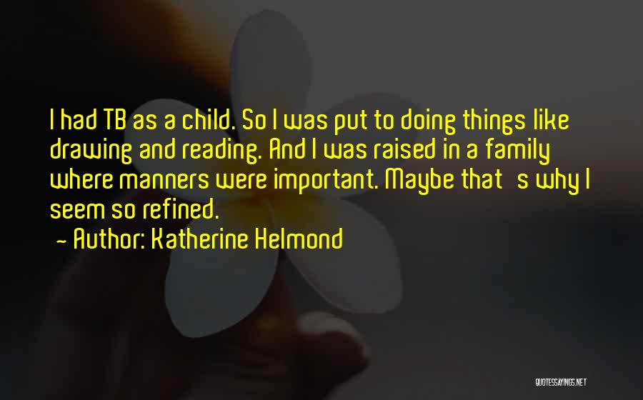 Katherine Helmond Quotes: I Had Tb As A Child. So I Was Put To Doing Things Like Drawing And Reading. And I Was