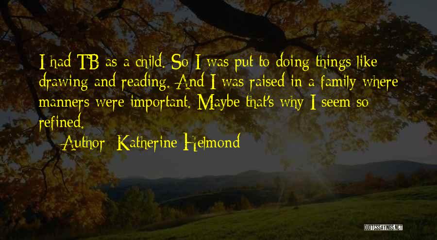 Katherine Helmond Quotes: I Had Tb As A Child. So I Was Put To Doing Things Like Drawing And Reading. And I Was