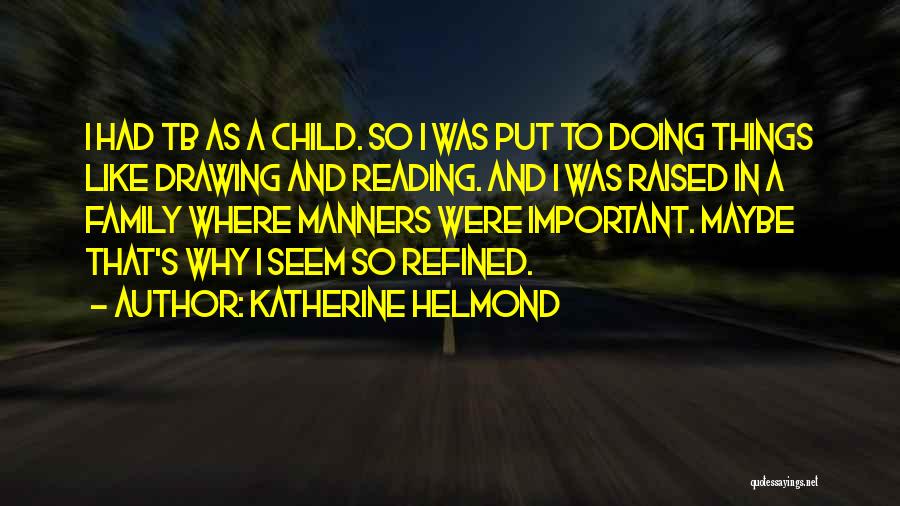 Katherine Helmond Quotes: I Had Tb As A Child. So I Was Put To Doing Things Like Drawing And Reading. And I Was