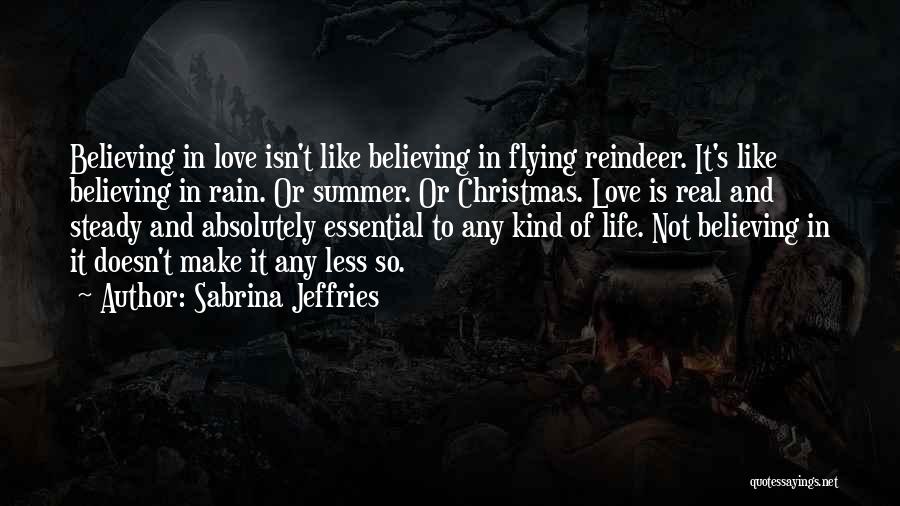 Sabrina Jeffries Quotes: Believing In Love Isn't Like Believing In Flying Reindeer. It's Like Believing In Rain. Or Summer. Or Christmas. Love Is