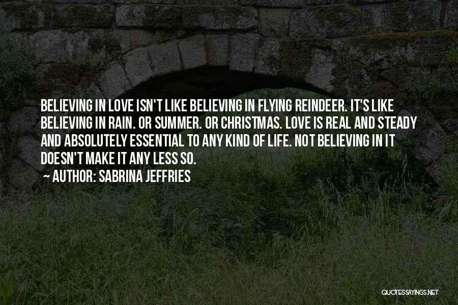 Sabrina Jeffries Quotes: Believing In Love Isn't Like Believing In Flying Reindeer. It's Like Believing In Rain. Or Summer. Or Christmas. Love Is