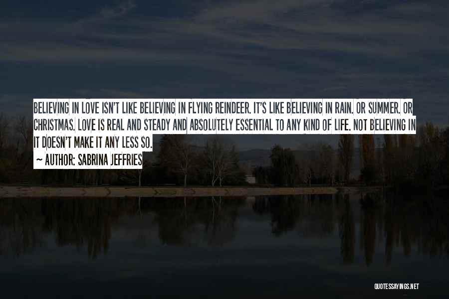 Sabrina Jeffries Quotes: Believing In Love Isn't Like Believing In Flying Reindeer. It's Like Believing In Rain. Or Summer. Or Christmas. Love Is