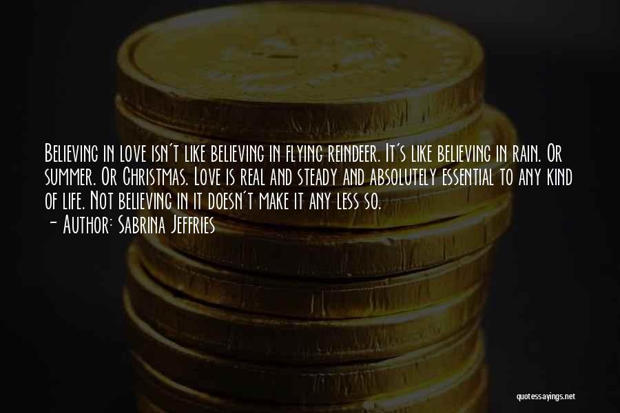 Sabrina Jeffries Quotes: Believing In Love Isn't Like Believing In Flying Reindeer. It's Like Believing In Rain. Or Summer. Or Christmas. Love Is