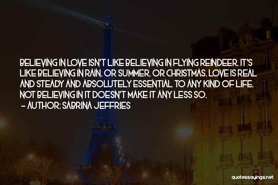 Sabrina Jeffries Quotes: Believing In Love Isn't Like Believing In Flying Reindeer. It's Like Believing In Rain. Or Summer. Or Christmas. Love Is