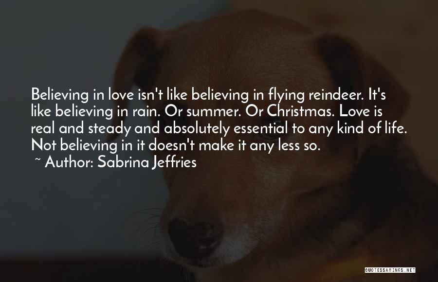 Sabrina Jeffries Quotes: Believing In Love Isn't Like Believing In Flying Reindeer. It's Like Believing In Rain. Or Summer. Or Christmas. Love Is