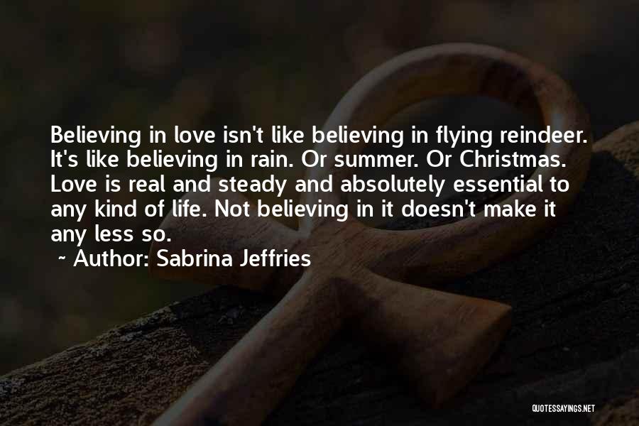 Sabrina Jeffries Quotes: Believing In Love Isn't Like Believing In Flying Reindeer. It's Like Believing In Rain. Or Summer. Or Christmas. Love Is