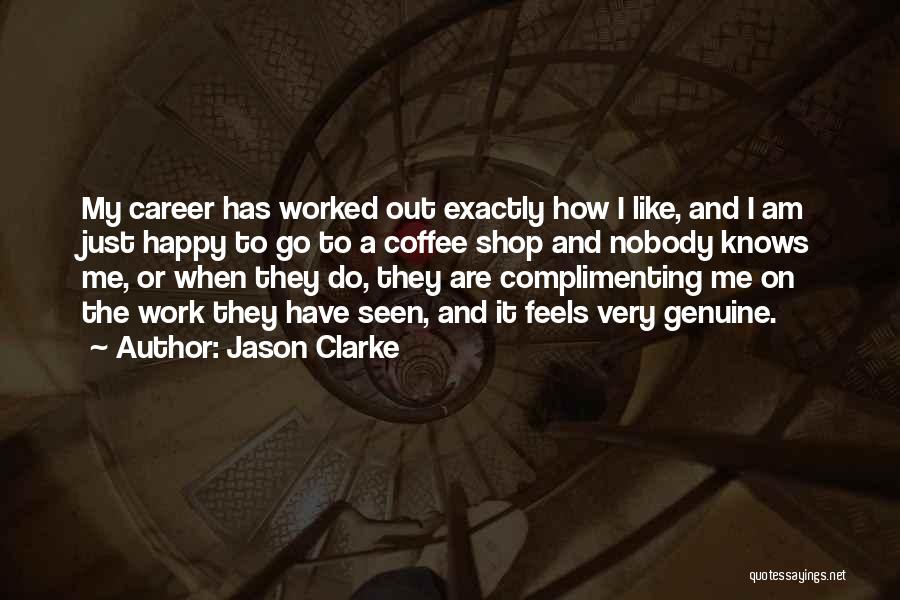 Jason Clarke Quotes: My Career Has Worked Out Exactly How I Like, And I Am Just Happy To Go To A Coffee Shop