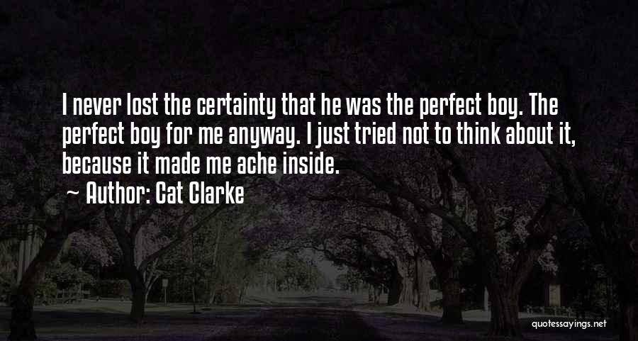 Cat Clarke Quotes: I Never Lost The Certainty That He Was The Perfect Boy. The Perfect Boy For Me Anyway. I Just Tried