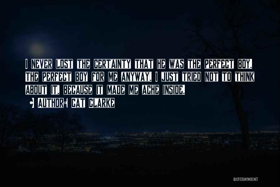 Cat Clarke Quotes: I Never Lost The Certainty That He Was The Perfect Boy. The Perfect Boy For Me Anyway. I Just Tried