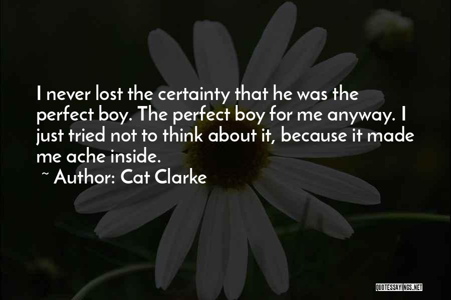 Cat Clarke Quotes: I Never Lost The Certainty That He Was The Perfect Boy. The Perfect Boy For Me Anyway. I Just Tried