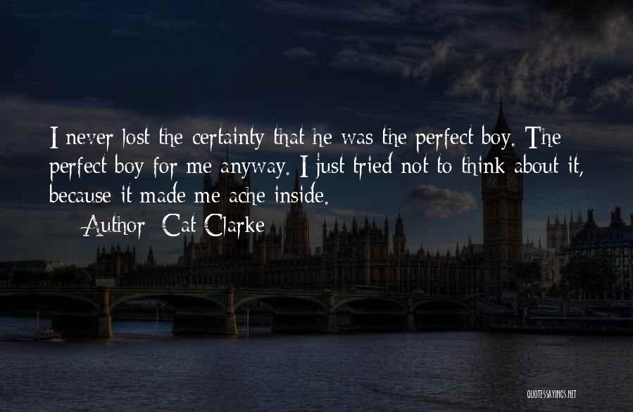 Cat Clarke Quotes: I Never Lost The Certainty That He Was The Perfect Boy. The Perfect Boy For Me Anyway. I Just Tried