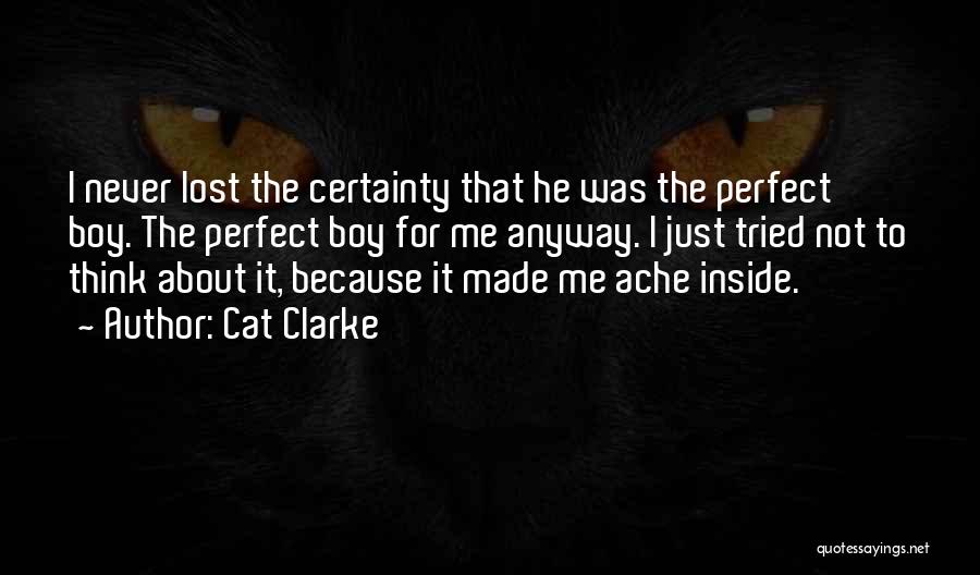 Cat Clarke Quotes: I Never Lost The Certainty That He Was The Perfect Boy. The Perfect Boy For Me Anyway. I Just Tried