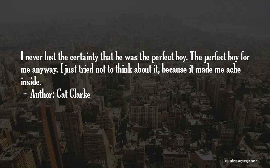 Cat Clarke Quotes: I Never Lost The Certainty That He Was The Perfect Boy. The Perfect Boy For Me Anyway. I Just Tried