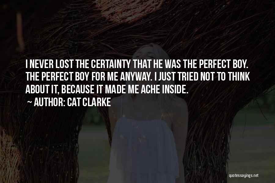 Cat Clarke Quotes: I Never Lost The Certainty That He Was The Perfect Boy. The Perfect Boy For Me Anyway. I Just Tried