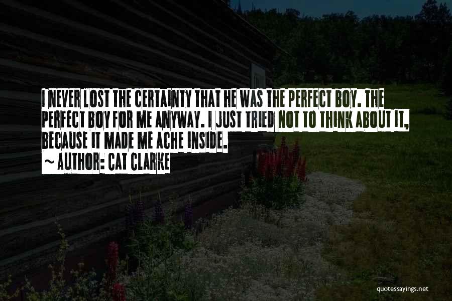 Cat Clarke Quotes: I Never Lost The Certainty That He Was The Perfect Boy. The Perfect Boy For Me Anyway. I Just Tried