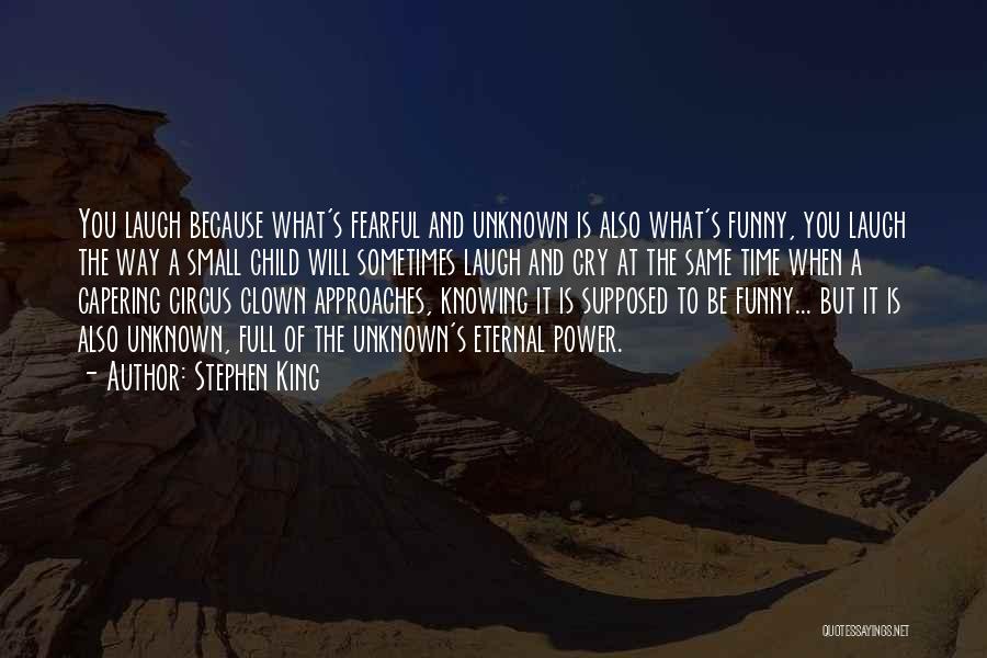 Stephen King Quotes: You Laugh Because What's Fearful And Unknown Is Also What's Funny, You Laugh The Way A Small Child Will Sometimes