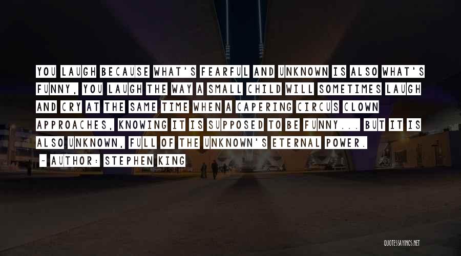 Stephen King Quotes: You Laugh Because What's Fearful And Unknown Is Also What's Funny, You Laugh The Way A Small Child Will Sometimes