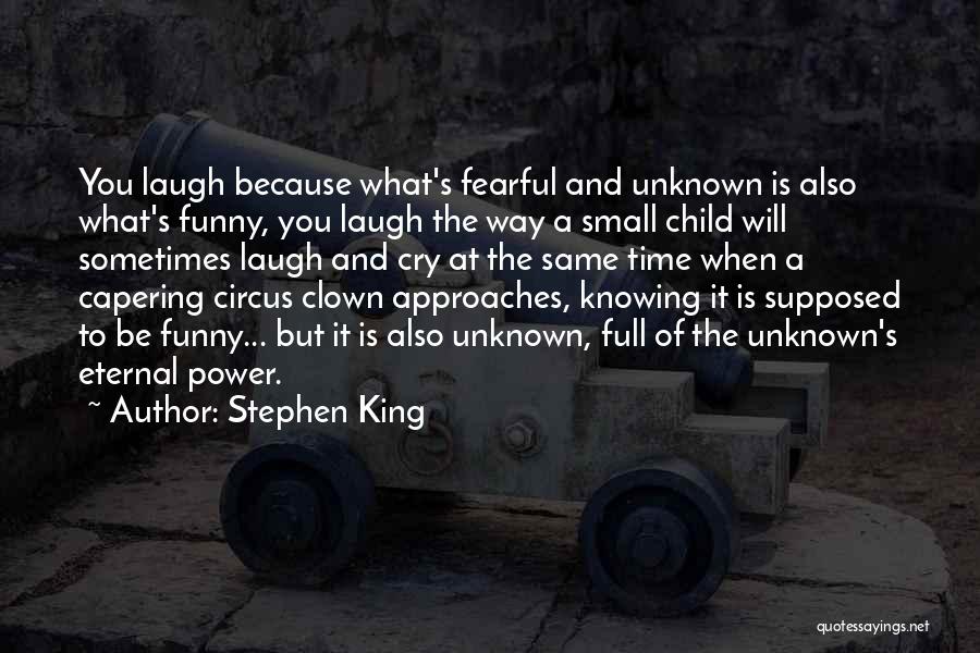 Stephen King Quotes: You Laugh Because What's Fearful And Unknown Is Also What's Funny, You Laugh The Way A Small Child Will Sometimes