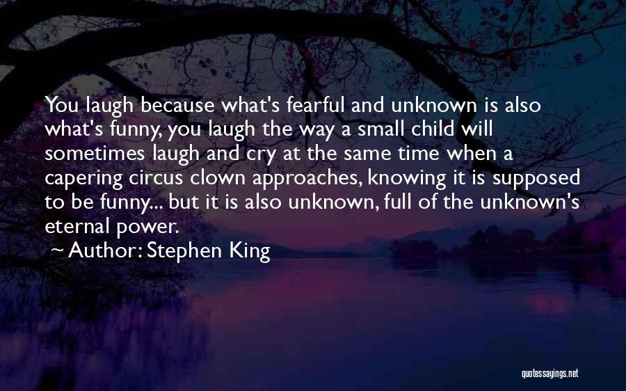 Stephen King Quotes: You Laugh Because What's Fearful And Unknown Is Also What's Funny, You Laugh The Way A Small Child Will Sometimes