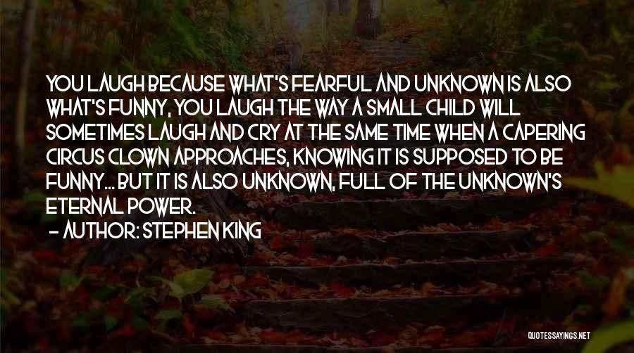 Stephen King Quotes: You Laugh Because What's Fearful And Unknown Is Also What's Funny, You Laugh The Way A Small Child Will Sometimes