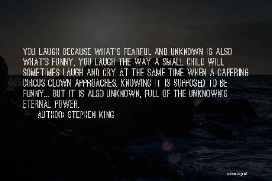 Stephen King Quotes: You Laugh Because What's Fearful And Unknown Is Also What's Funny, You Laugh The Way A Small Child Will Sometimes