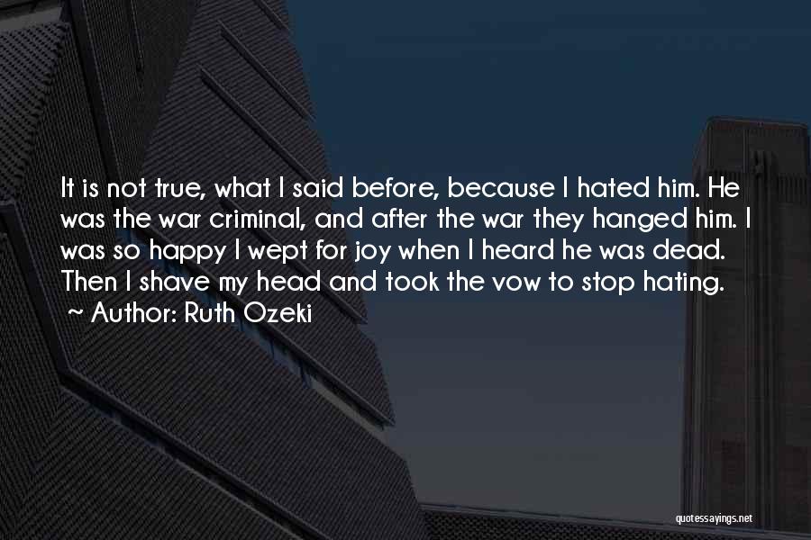 Ruth Ozeki Quotes: It Is Not True, What I Said Before, Because I Hated Him. He Was The War Criminal, And After The