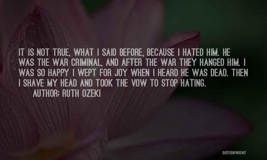 Ruth Ozeki Quotes: It Is Not True, What I Said Before, Because I Hated Him. He Was The War Criminal, And After The